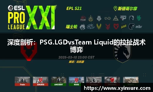 深度剖析:PSG.LGDvsTeam Liquid的拉扯战术博弈
